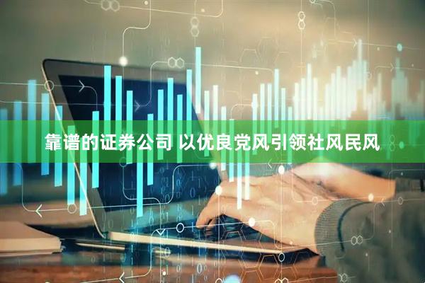 靠谱的证券公司 以优良党风引领社风民风
