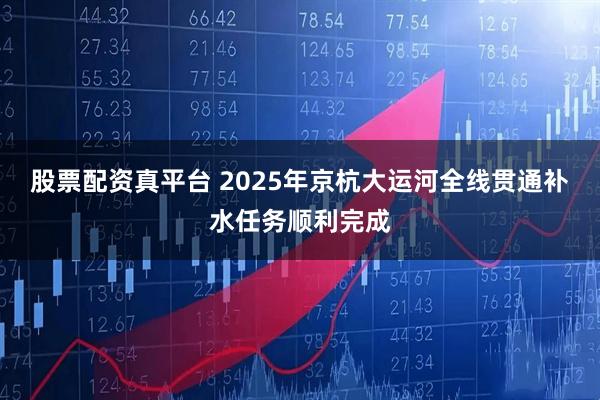 股票配资真平台 2025年京杭大运河全线贯通补水任务顺利完成