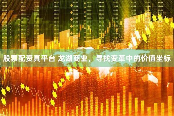 股票配资真平台 龙湖商业，寻找变革中的价值坐标