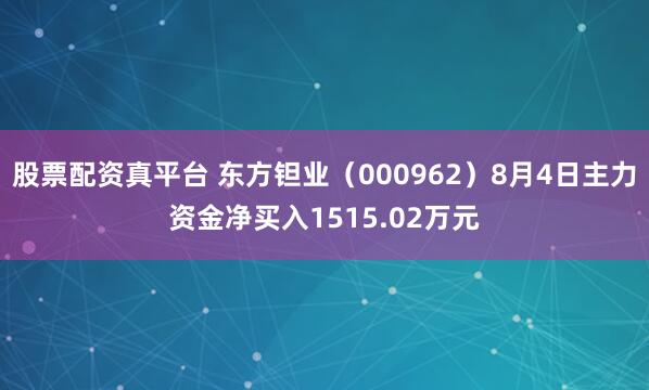 股票配资真平台 东方钽业（000962）8月4日主力资金净买入1515.02万元