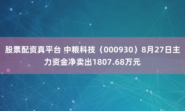股票配资真平台 中粮科技（000930）8月27日主力资金净卖出1807.68万元