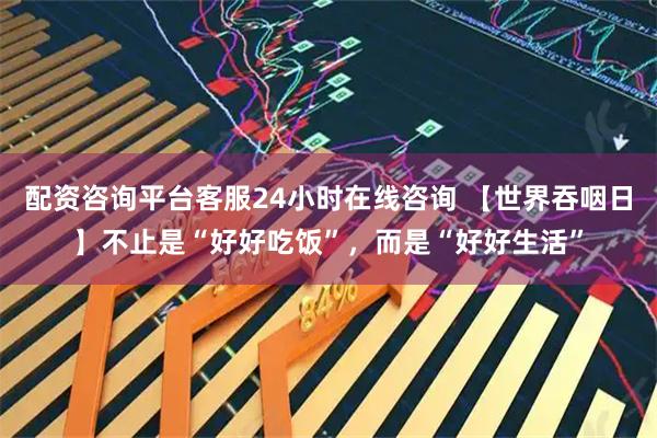 配资咨询平台客服24小时在线咨询 【世界吞咽日】不止是“好好吃饭”，而是“好好生活”
